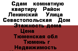 Сдам 1 комнатную квартиру › Район ­ Ленинский  › Улица ­ Севастопольская › Дом ­ 4 › Этажность дома ­ 9 › Цена ­ 15 000 - Тюменская обл., Тюмень г. Недвижимость » Квартиры аренда   